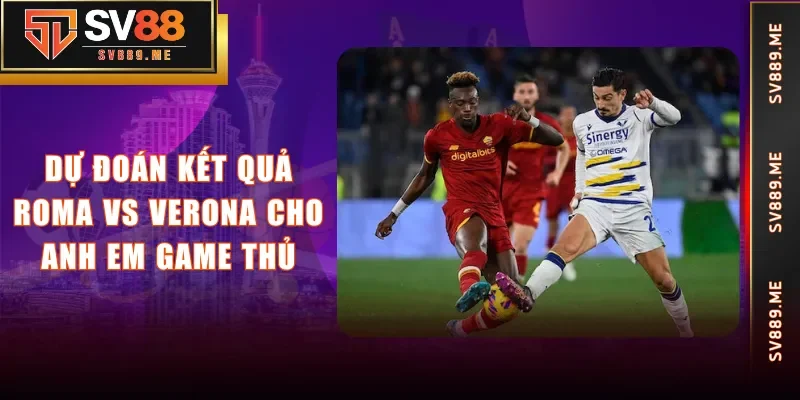 Dự đoán kết quả Roma vs Verona cho anh em game thủ